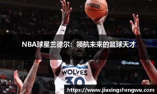 NBA球星兰德尔：领航未来的篮球天才