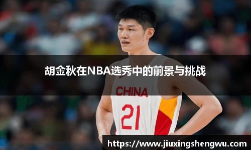 胡金秋在NBA选秀中的前景与挑战