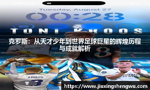 克罗斯：从天才少年到世界足球巨星的辉煌历程与成就解析