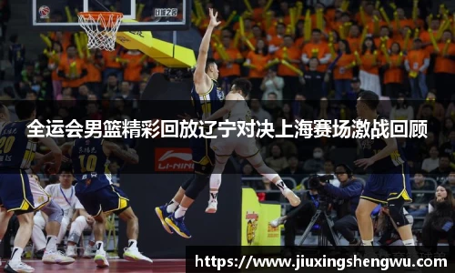全运会男篮精彩回放辽宁对决上海赛场激战回顾